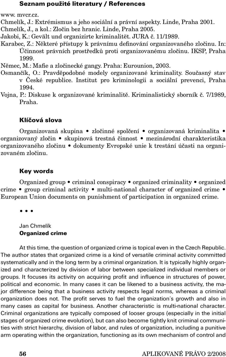 IKSP, Praha 1999. Němec, M.: Mafie a zločinecké gangy. Praha: Eurounion, 2003. Osmančík, O.: Pravděpodobné modely organizované kriminality. Současný stav v České republice.