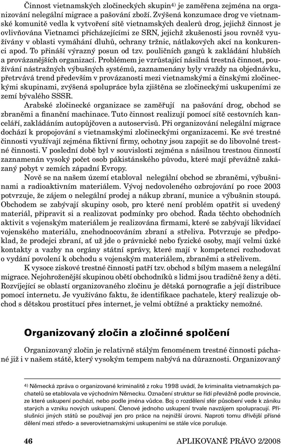 využívány v oblasti vymáhání dluhů, ochrany tržnic, nátlakových akcí na konkurenci apod. To přináší výrazný posun od tzv. pouličních gangů k zakládání hlubších a provázanějších organizací.