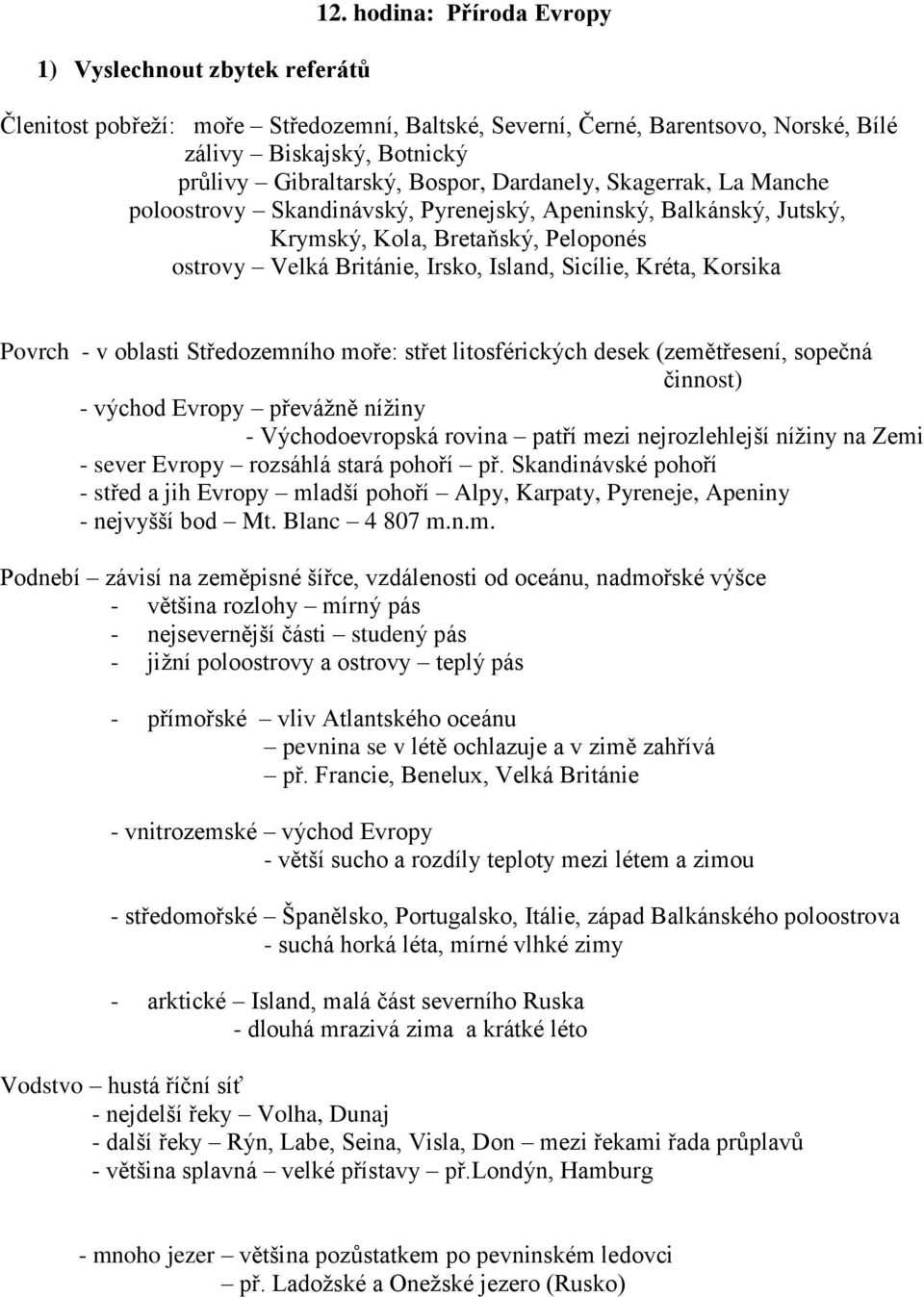 poloostrovy Skandinávský, Pyrenejský, Apeninský, Balkánský, Jutský, Krymský, Kola, Bretaňský, Peloponés ostrovy Velká Británie, Irsko, Island, Sicílie, Kréta, Korsika Povrch - v oblasti Středozemního