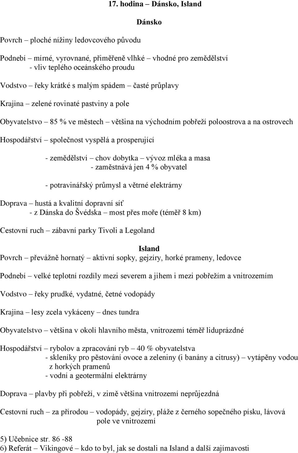 rovinaté pastviny a pole Obyvatelstvo 85 % ve městech většina na východním pobřeží poloostrova a na ostrovech Hospodářství společnost vyspělá a prosperující - zemědělství chov dobytka vývoz mléka a