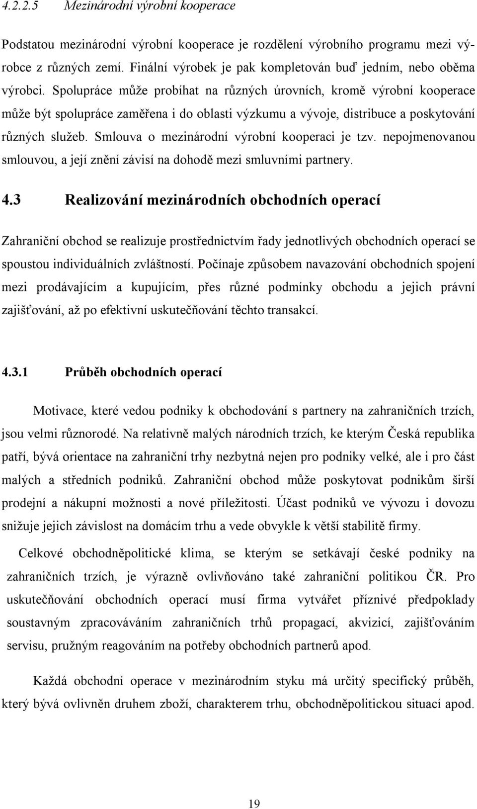 Spolupráce může probíhat na různých úrovních, kromě výrobní kooperace může být spolupráce zaměřena i do oblasti výzkumu a vývoje, distribuce a poskytování různých služeb.