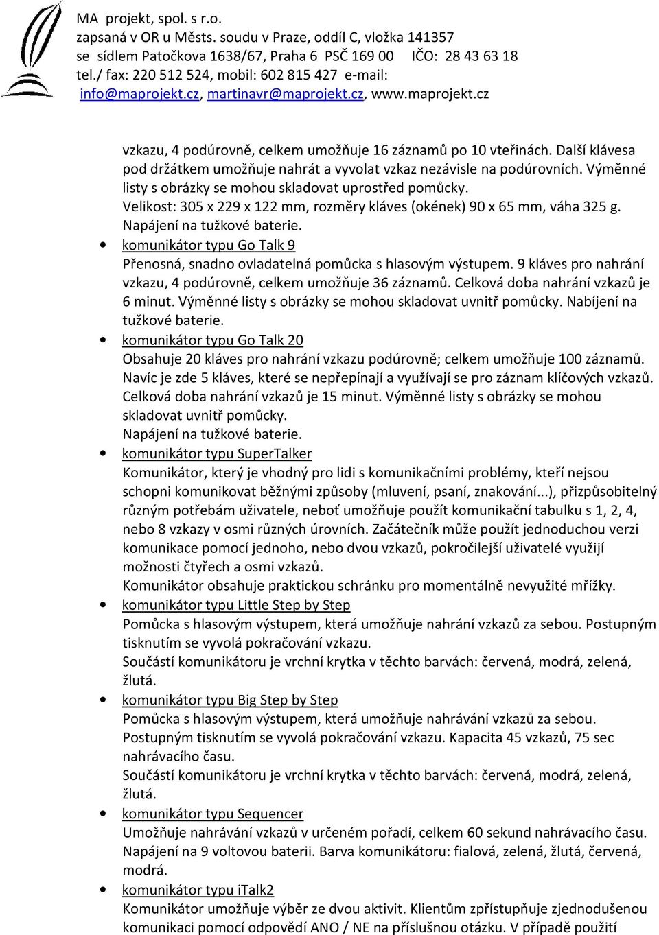 komunikátor typu Go Talk 9 Přenosná, snadno ovladatelná pomůcka s hlasovým výstupem. 9 kláves pro nahrání vzkazu, 4 podúrovně, celkem umožňuje 36 záznamů. Celková doba nahrání vzkazů je 6 minut.