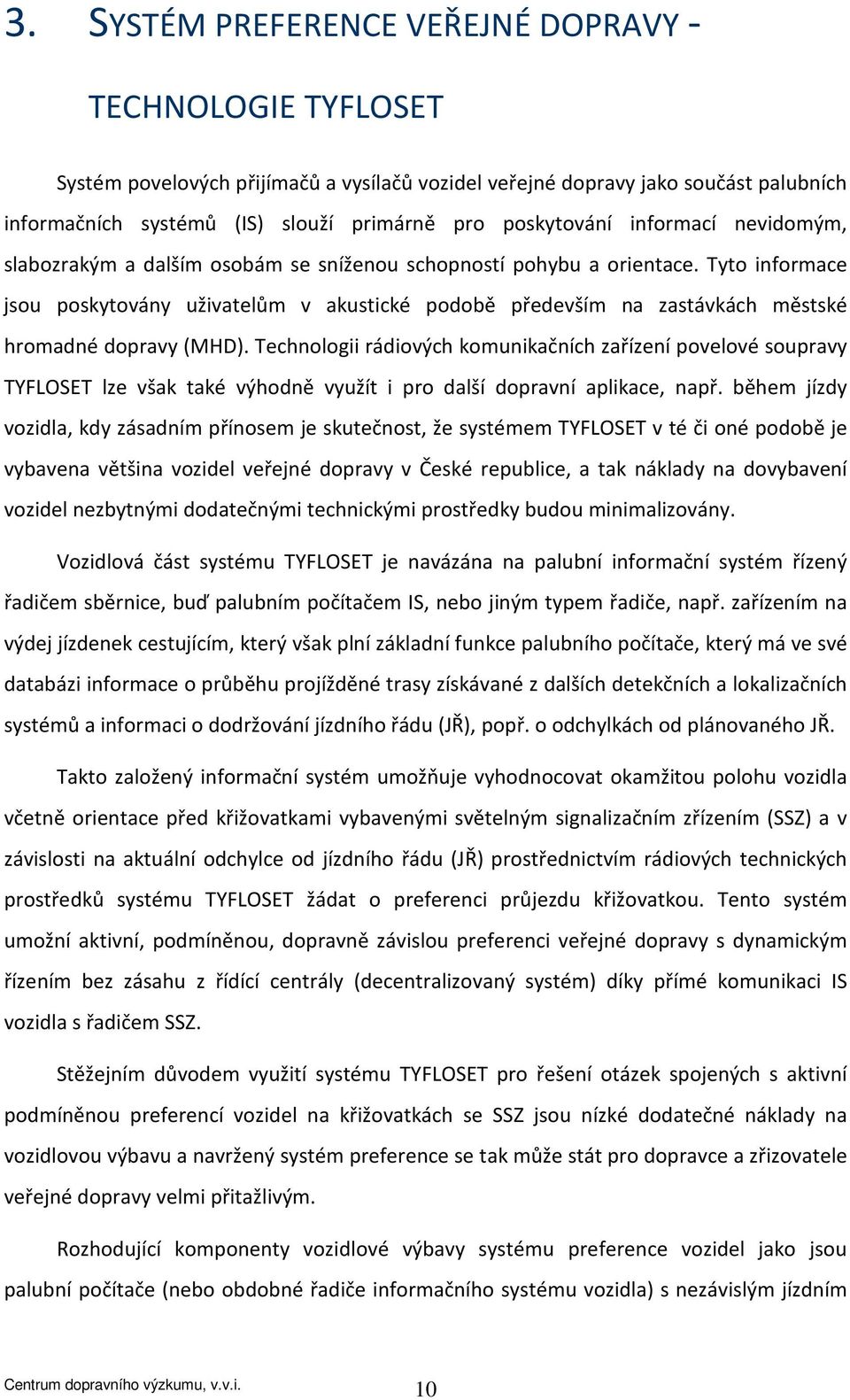 Tyto informace jsou poskytovány uživatelům v akustické podobě především na zastávkách městské hromadné dopravy (MHD).