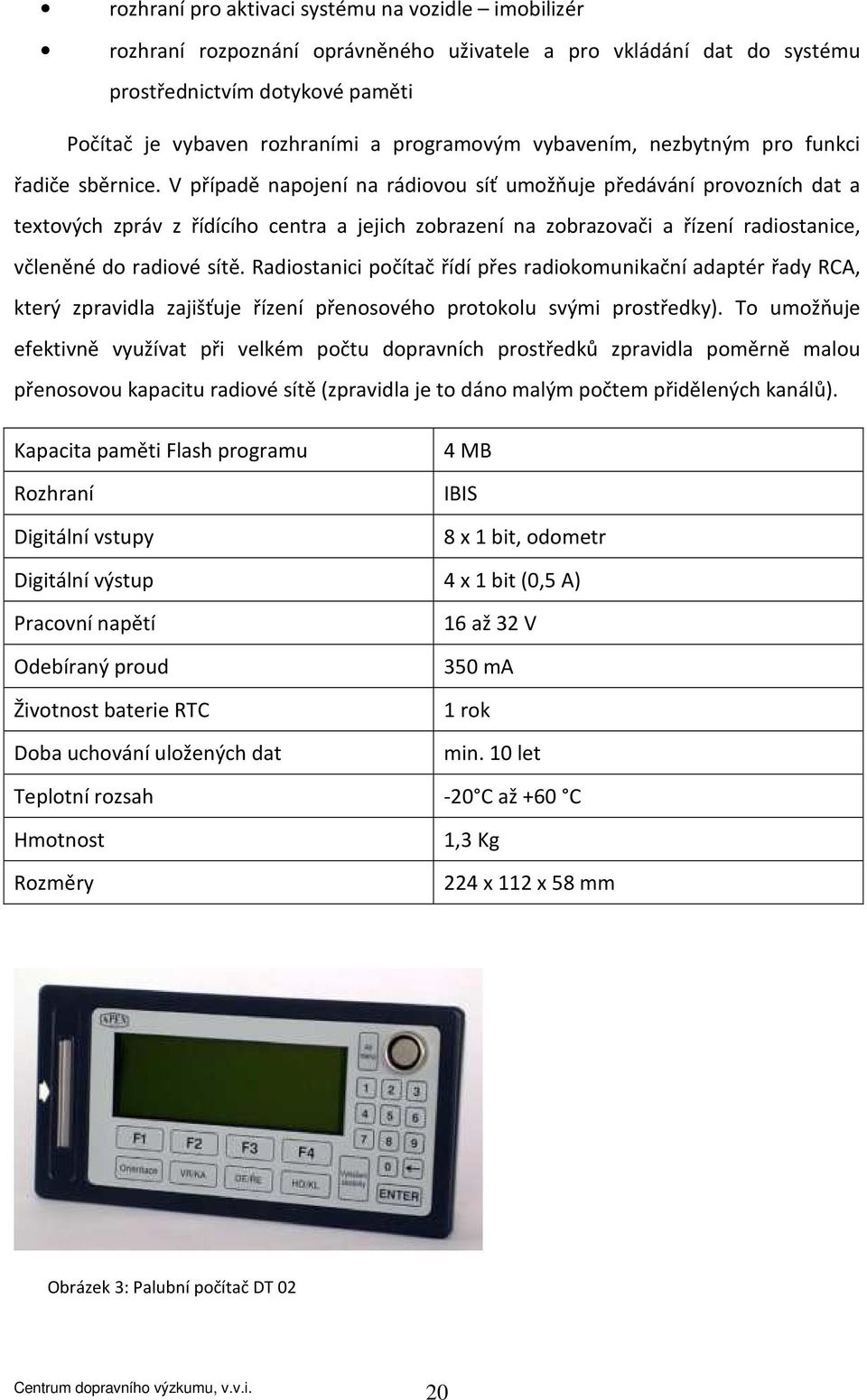 V případě napojení na rádiovou síť umožňuje předávání provozních dat a textových zpráv z řídícího centra a jejich zobrazení na zobrazovači a řízení radiostanice, včleněné do radiové sítě.