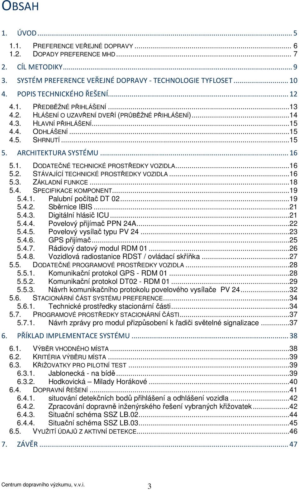 ..15 ODHLÁŠENÍ...15 SHRNUTÍ...15 ARCHITEKTURA SYSTÉMU... 16 5.1. DODATEČNÉ TECHNICKÉ PROSTŘEDKY VOZIDLA...16 5.2. STÁVAJÍCÍ TECHNICKÉ PROSTŘEDKY VOZIDLA...16 5.3. ZÁKLADNÍ FUNKCE...18 5.4.