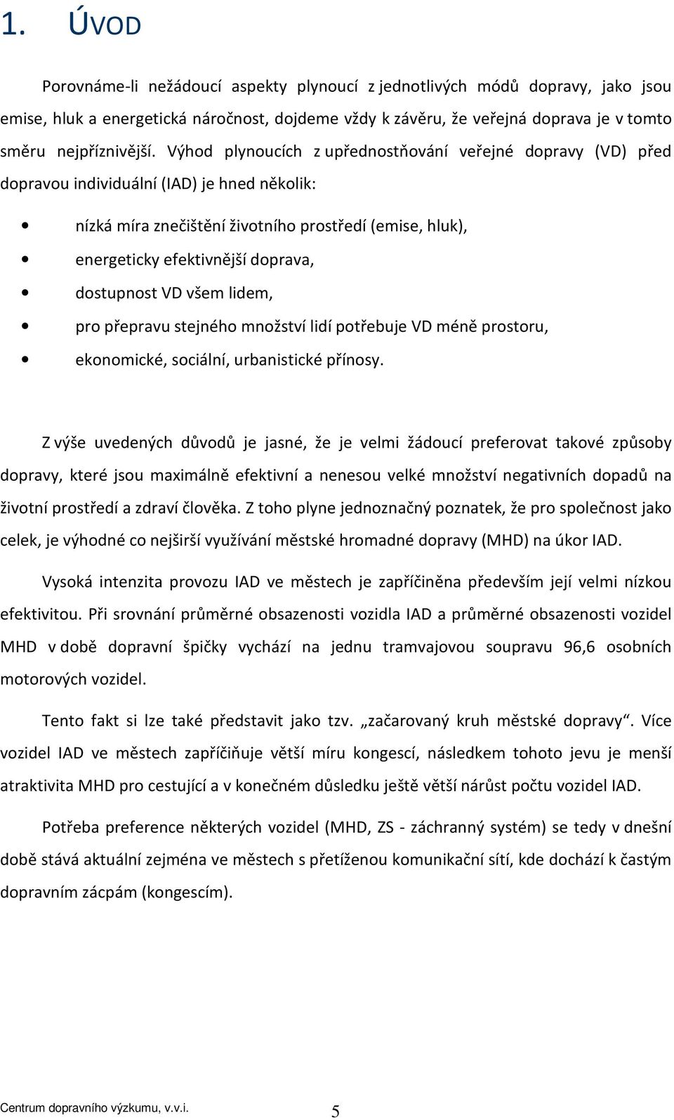 dostupnost VD všem lidem, pro přepravu stejného množství lidí potřebuje VD méně prostoru, ekonomické, sociální, urbanistické přínosy.