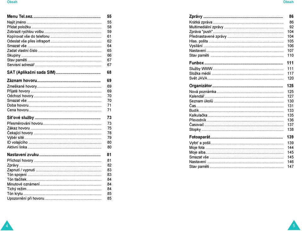 .. 70 Doba hovoru... 71 Cena hovoru... 71 Sít ové služby... 73 P esm rování hovoru... 73 Zákaz hovoru... 75 Čekající hovory... 78 Výb r sít... 79 ID volajícího... 80 Aktivní linka... 80 Nastavení zvuku.