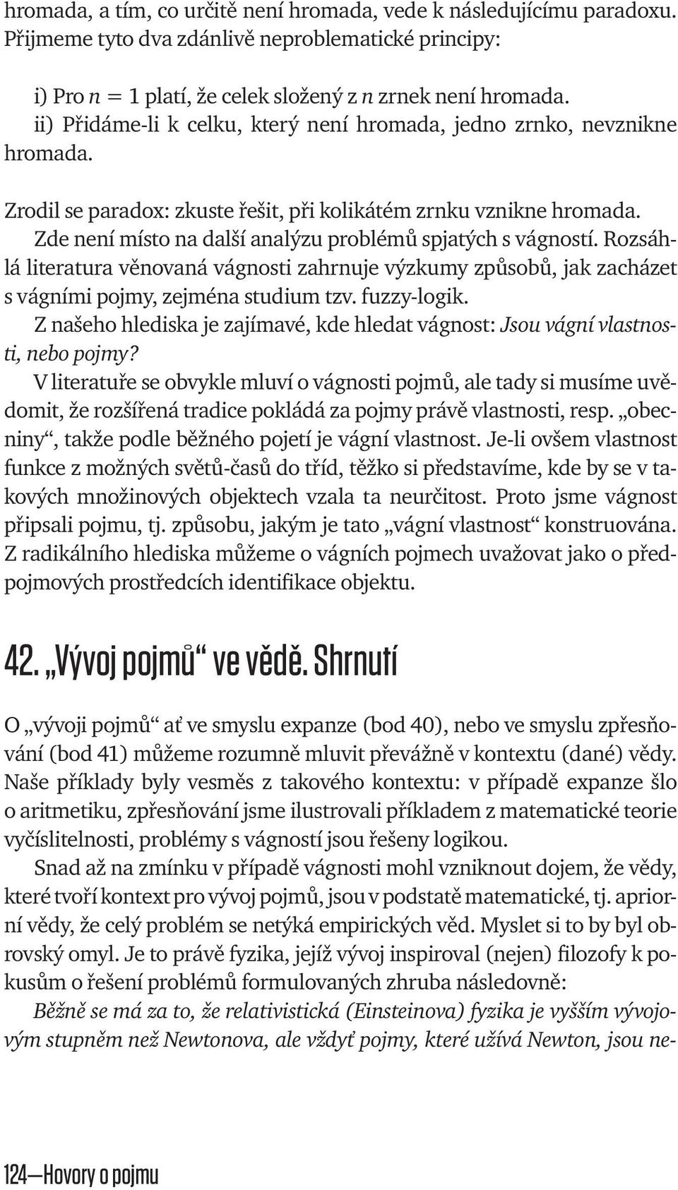 Zde není místo na další analýzu problémů spjatých s vágností. Rozsáhlá literatura věnovaná vágnosti zahrnuje výzkumy způsobů, jak zacházet s vágními pojmy, zejména studium tzv. fuzzy -logik.