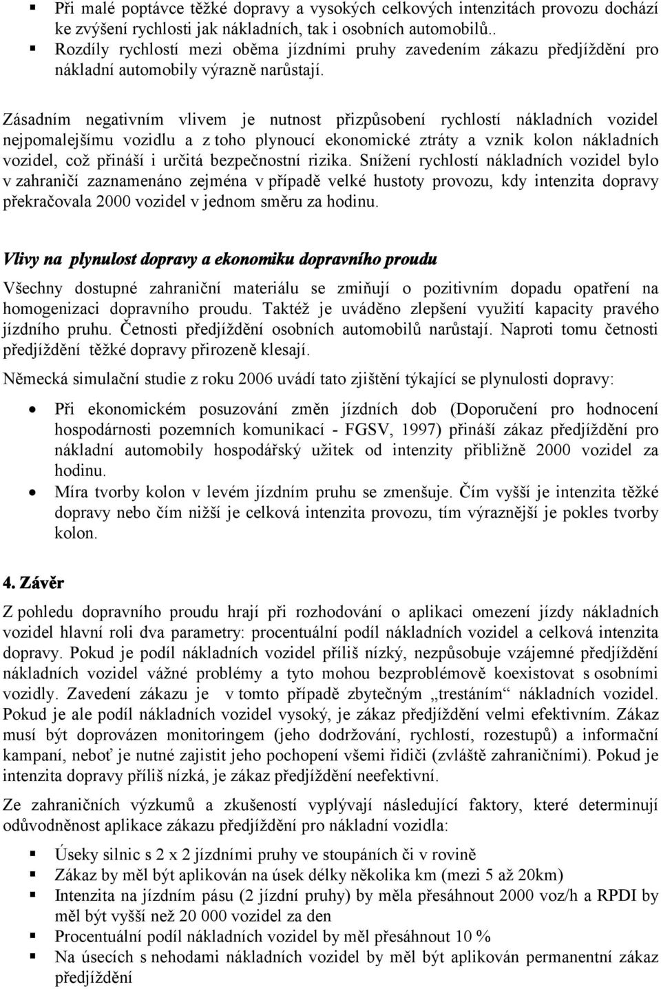 Zásadním negativním vlivem je nutnost přizpůsobení rychlostí nákladních vozidel nejpomalejšímu vozidlu a z toho plynoucí ekonomické ztráty a vznik kolon nákladních vozidel, což přináší i určitá