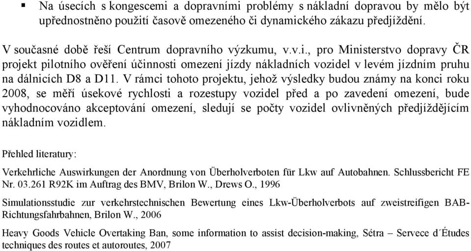 V rámci tohoto projektu, jehož výsledky budou známy na konci roku 2008, se měří úsekové rychlosti a rozestupy vozidel před a po zavedení omezení, bude vyhodnocováno akceptování omezení, sledují se