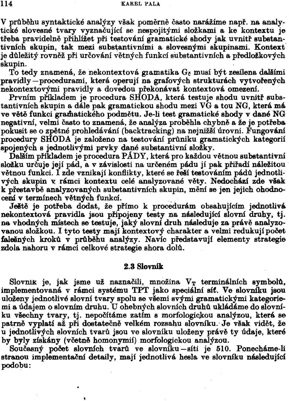 slovesnými skupinami. Kontext je důležitý rovněž při určování větných funkcí súbstantivních a předložkových skupin.