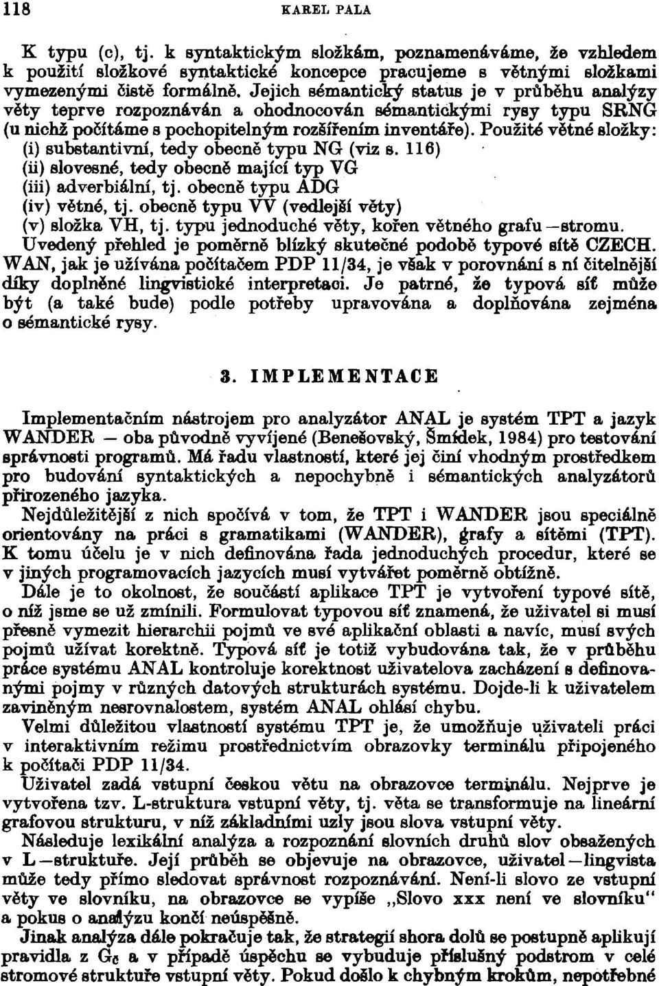 Použité větné složky: (i) substantivní, tedy obecně typu NG (viz s. 116) (ii) slovesné, tedy obecně mající typ VG (iii) adverbiální, tj. obecně typu ADG (iv) větné, tj.