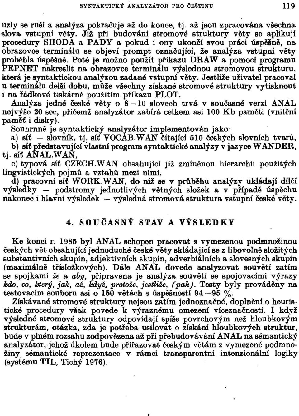 proběhla úspěšně. Poté je možno použít příkazu DRAW a pomocí programu PEPNET nakreslit na obrazovce terminálu výslednou stromovou strukturu, která je syntaktickou analýzou zadané vstupní věty.