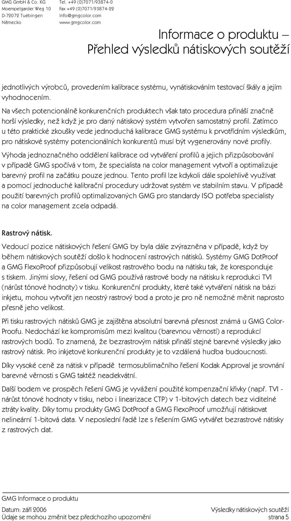 Zatímco u této praktické zkou ky vede jednoduchá kalibrace GMG systému k prvotřídním v sledkům, pro nátiskové systémy potencionálních konkurentů musí b t vygenerovány nové profily.