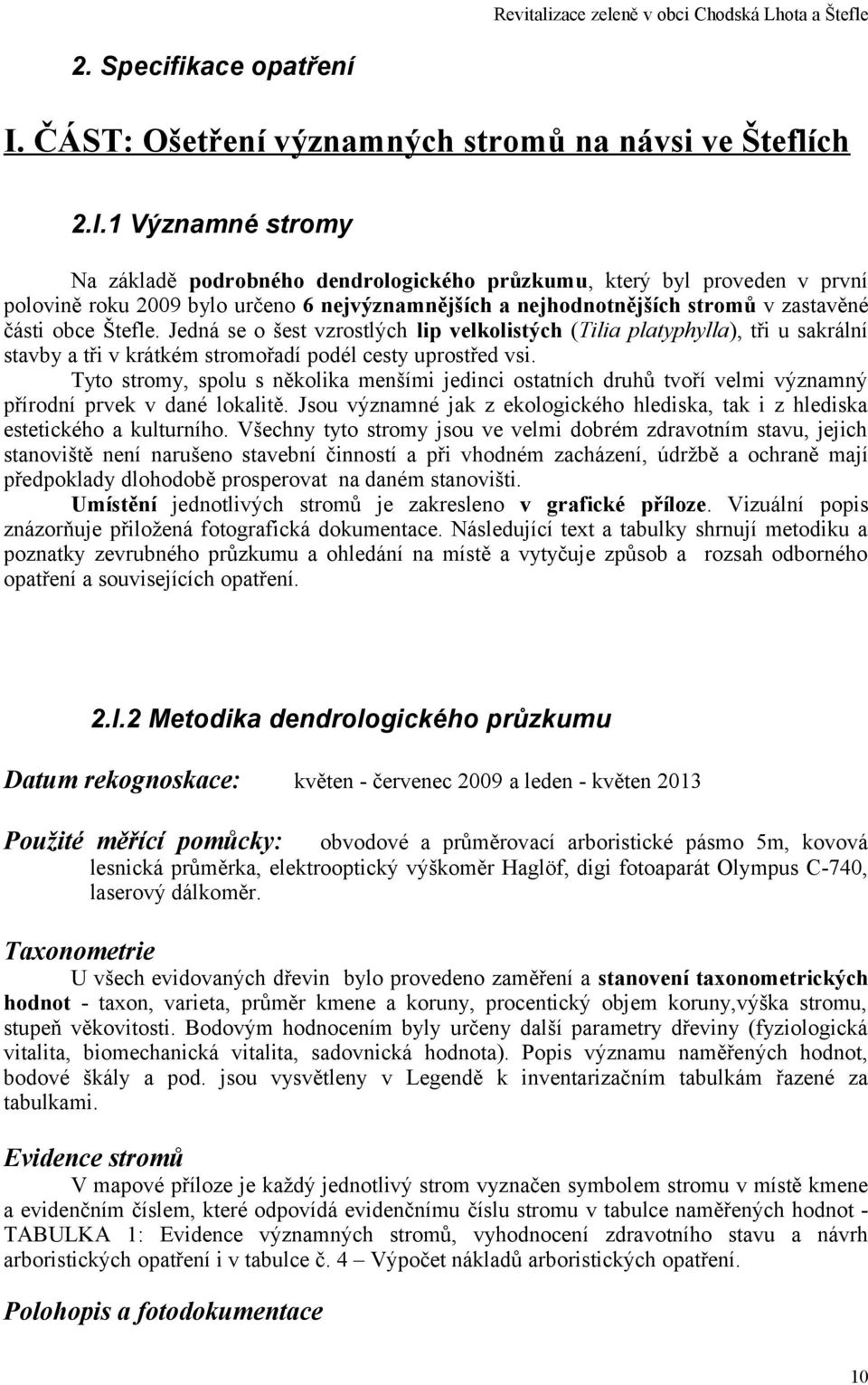 uprostřed vsi Tyto stromy, spolu s několika menšími jedinci ostatních druhů tvoří velmi významný přírodní prvek v dané lokalitě Jsou významné jak z ekologického hlediska, tak i z hlediska estetického