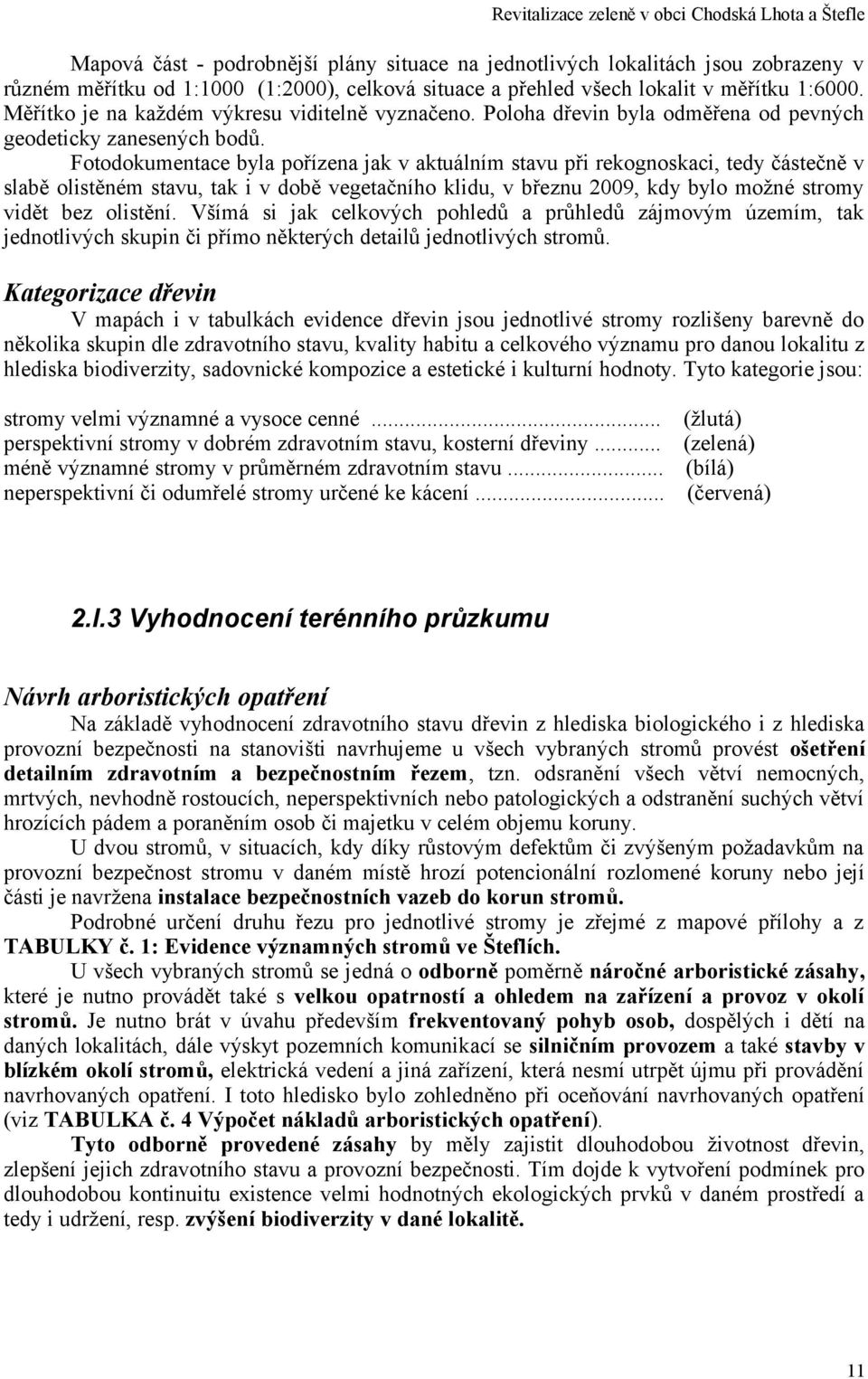 vegetačního klidu, v březnu 9, kdy bylo možné stromy vidět bez olistění Všímá si jak celkových pohledů a průhledů zájmovým územím, tak jednotlivých skupin či přímo některých detailů jednotlivých