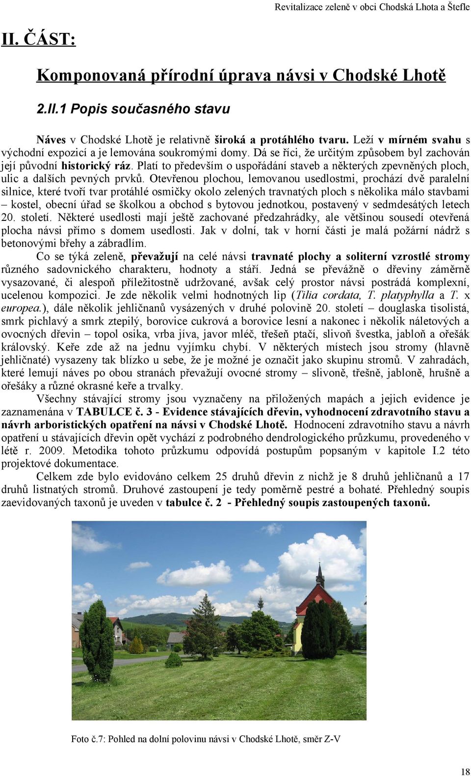 plochou, lemovanou usedlostmi, prochází dvě paralelní silnice, které tvoří tvar protáhlé osmičky okolo zelených travnatých ploch s několika málo stavbami kostel, obecní úřad se školkou a obchod s