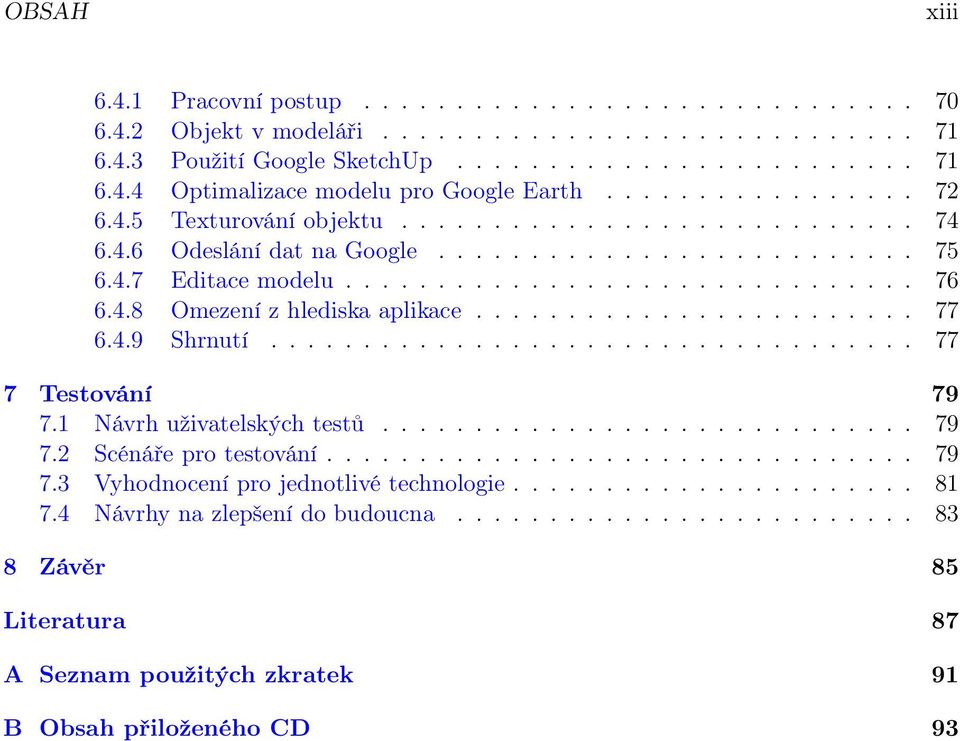 ....................... 77 6.4.9 Shrnutí................................... 77 7 Testování 79 7.1 Návrh uživatelských testů............................. 79 7.2 Scénáře pro testování................................ 79 7.3 Vyhodnocení pro jednotlivé technologie.
