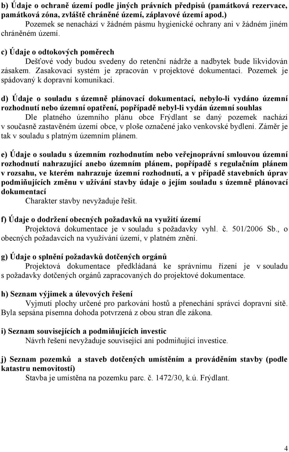 c) Údaje o odtokových poměrech Dešťové vody budou svedeny do retenční nádrže a nadbytek bude likvidován zásakem. Zasakovací systém je zpracován v projektové dokumentaci.