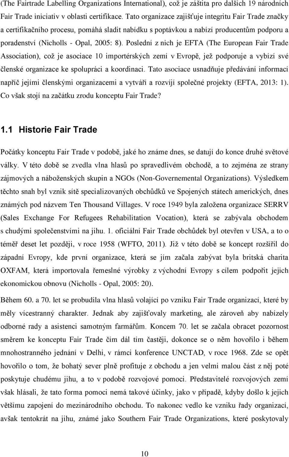 Poslední z nich je EFTA (The European Fair Trade Association), což je asociace 10 importérských zemí v Evropě, jež podporuje a vybízí své členské organizace ke spolupráci a koordinaci.