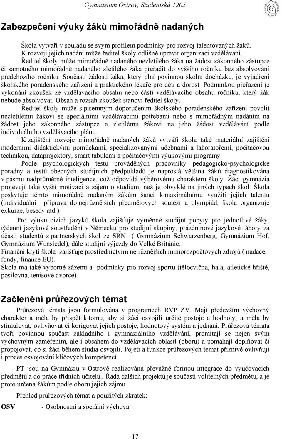 Ředitel školy může mimořádně nadaného nezletilého žá ka na žá dost zákonného zástupce či samotného mimořádně nadaného zletilého žá ka přeřadit do vyššího ročníku bez absolvování př edchozího ročníku.