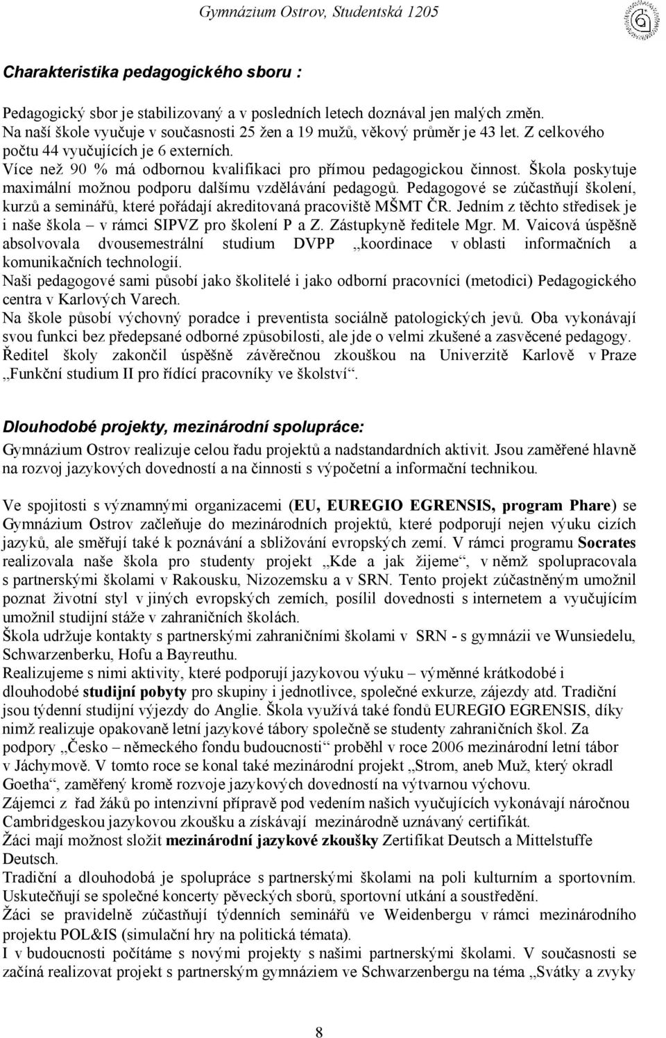 Škola poskytuje maximálnímožnou podporu dalšímu vzdě lávání pedagogů. Pedagogové se zúčastňují školení, kurzů a seminářů, které pořádajíakreditovaná pracoviště MŠMT Č R.