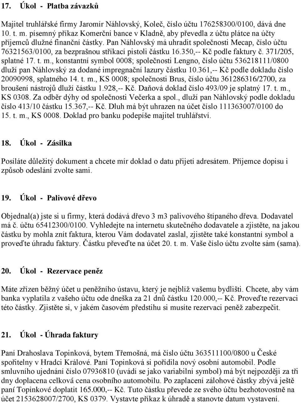 Pan Náhlovský má uhradit společnosti Mecap, číslo účtu 76321563/0100, za bezprašnou stříkací pistoli částku 16.350,-- Kč podle faktury č. 371/205, splatné 17. t. m., konstantní symbol 0008; společnosti Lengno, číslo účtu 536218111/0800 dluží pan Náhlovský za dodané impregnační lazury částku 10.