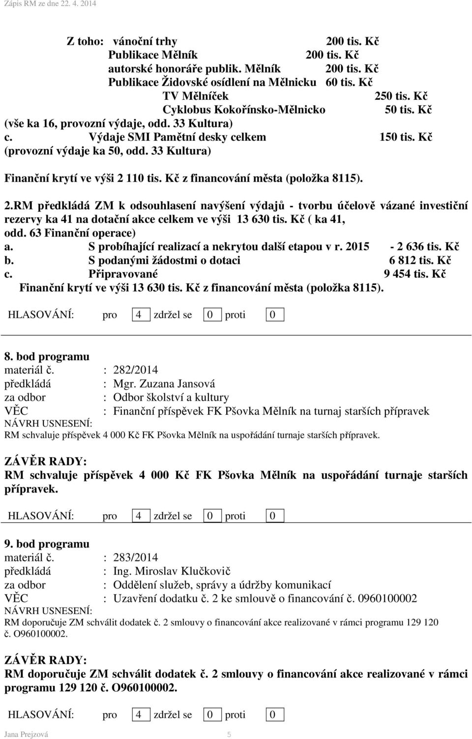 33 Kultura) Finanční krytí ve výši 2 110 tis. Kč z financování města (položka 8115). 2.RM předkládá ZM k odsouhlasení navýšení výdajů - tvorbu účelově vázané investiční rezervy ka 41 na dotační akce celkem ve výši 13 630 tis.