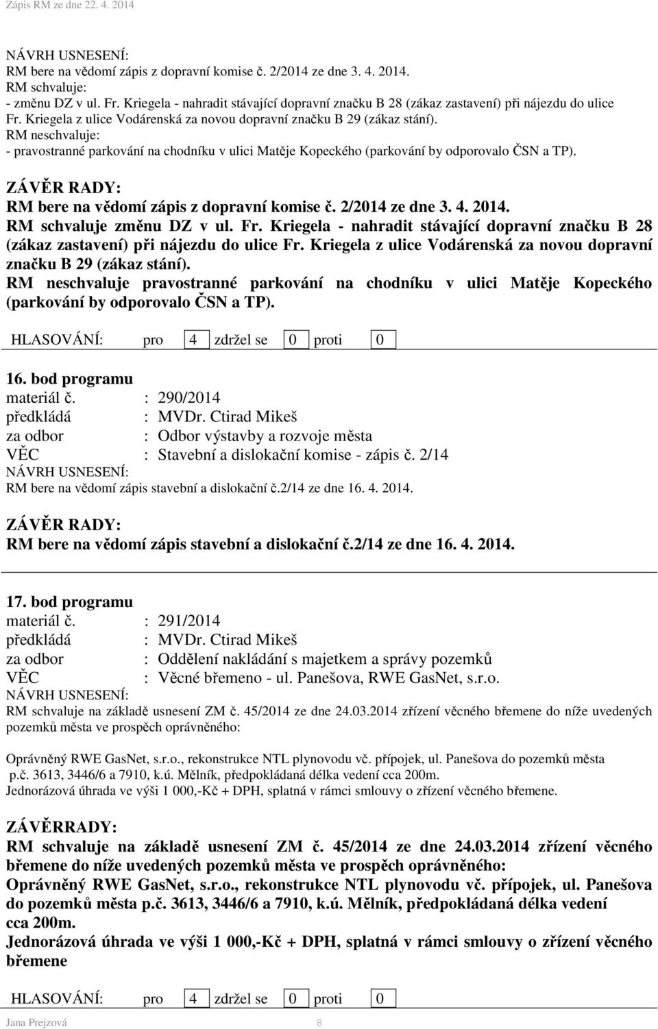 RM bere na vědomí zápis z dopravní komise č. 2/2014 ze dne 3. 4. 2014. RM schvaluje změnu DZ v ul. Fr. Kriegela - nahradit stávající dopravní značku B 28 (zákaz zastavení) při nájezdu do ulice Fr.