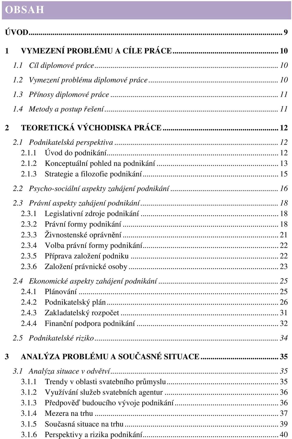 2 Psycho-sociální aspekty zahájení podnikání... 16 2.3 Právní aspekty zahájení podnikání... 18 2.3.1 Legislativní zdroje podnikání... 18 2.3.2 Právní formy podnikání... 18 2.3.3 Živnostenské oprávnění.