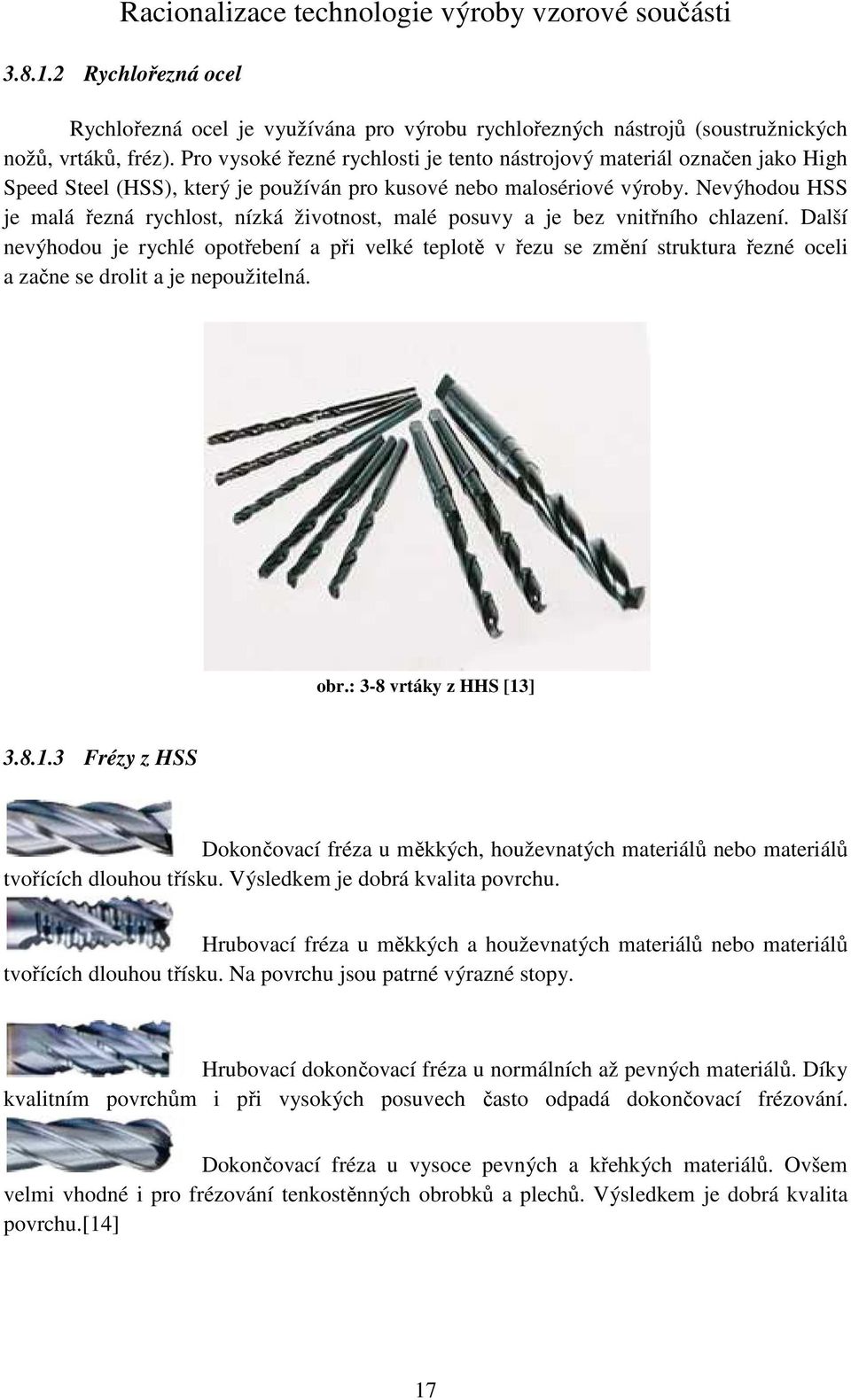 Nevýhodou HSS je malá řezná rychlost, nízká životnost, malé posuvy a je bez vnitřního chlazení.