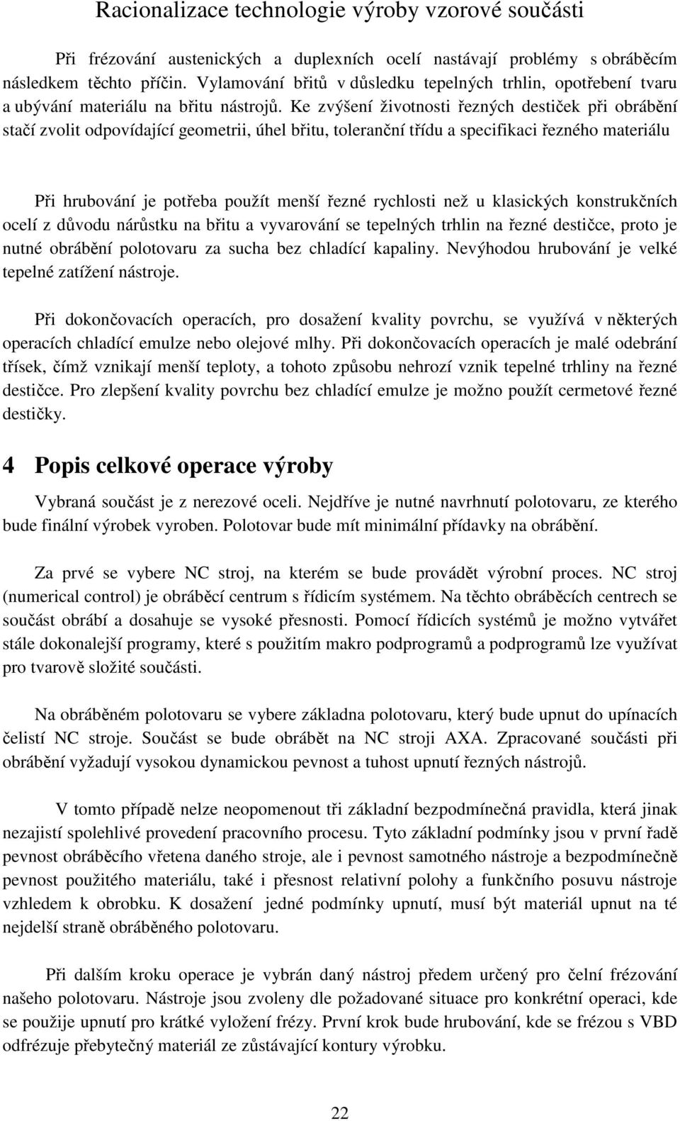 Ke zvýšení životnosti řezných destiček při obrábění stačí zvolit odpovídající geometrii, úhel břitu, toleranční třídu a specifikaci řezného materiálu Při hrubování je potřeba použít menší řezné