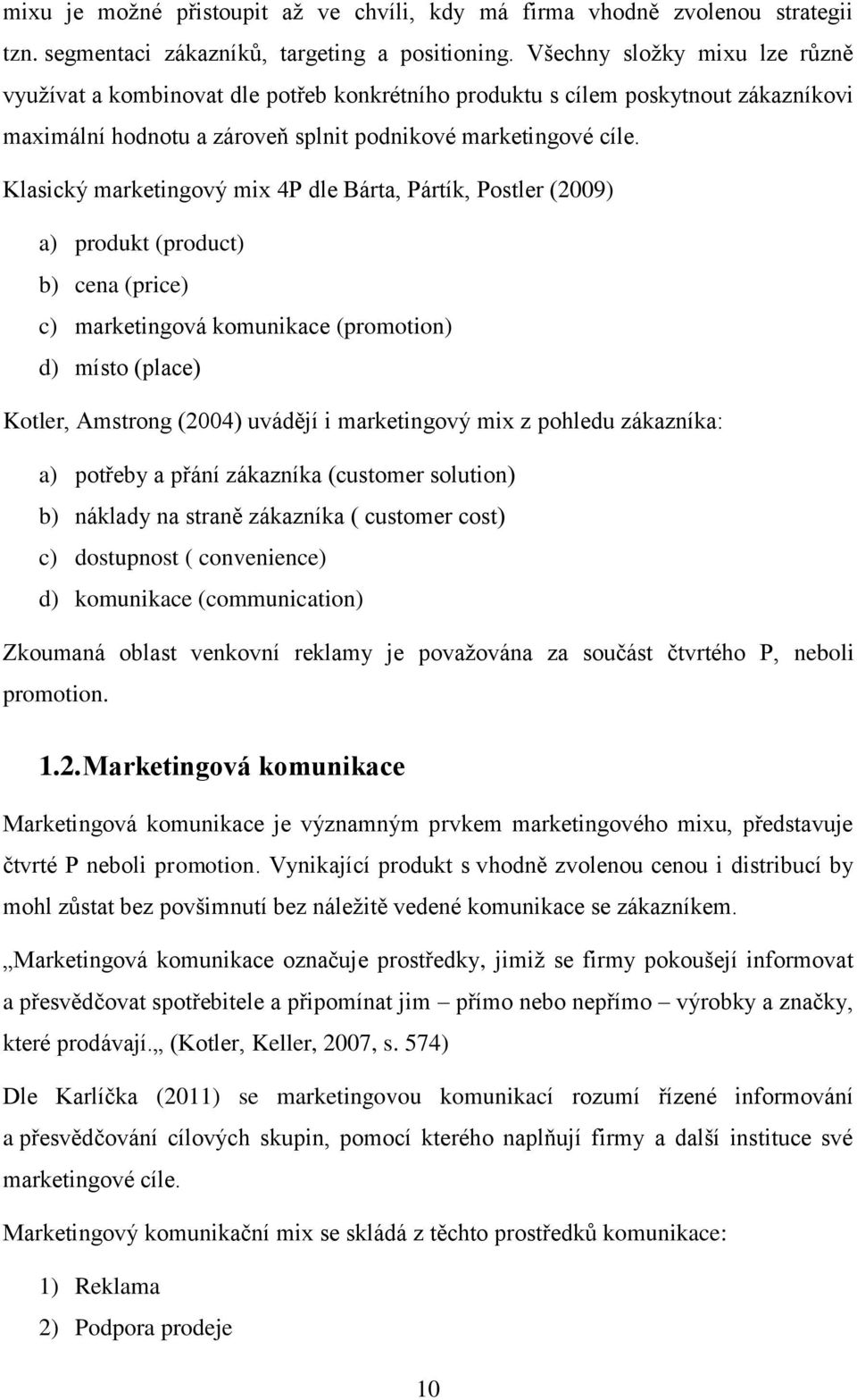 Klasický marketingový mix 4P dle Bárta, Pártík, Postler (2009) a) produkt (product) b) cena (price) c) marketingová komunikace (promotion) d) místo (place) Kotler, Amstrong (2004) uvádějí i
