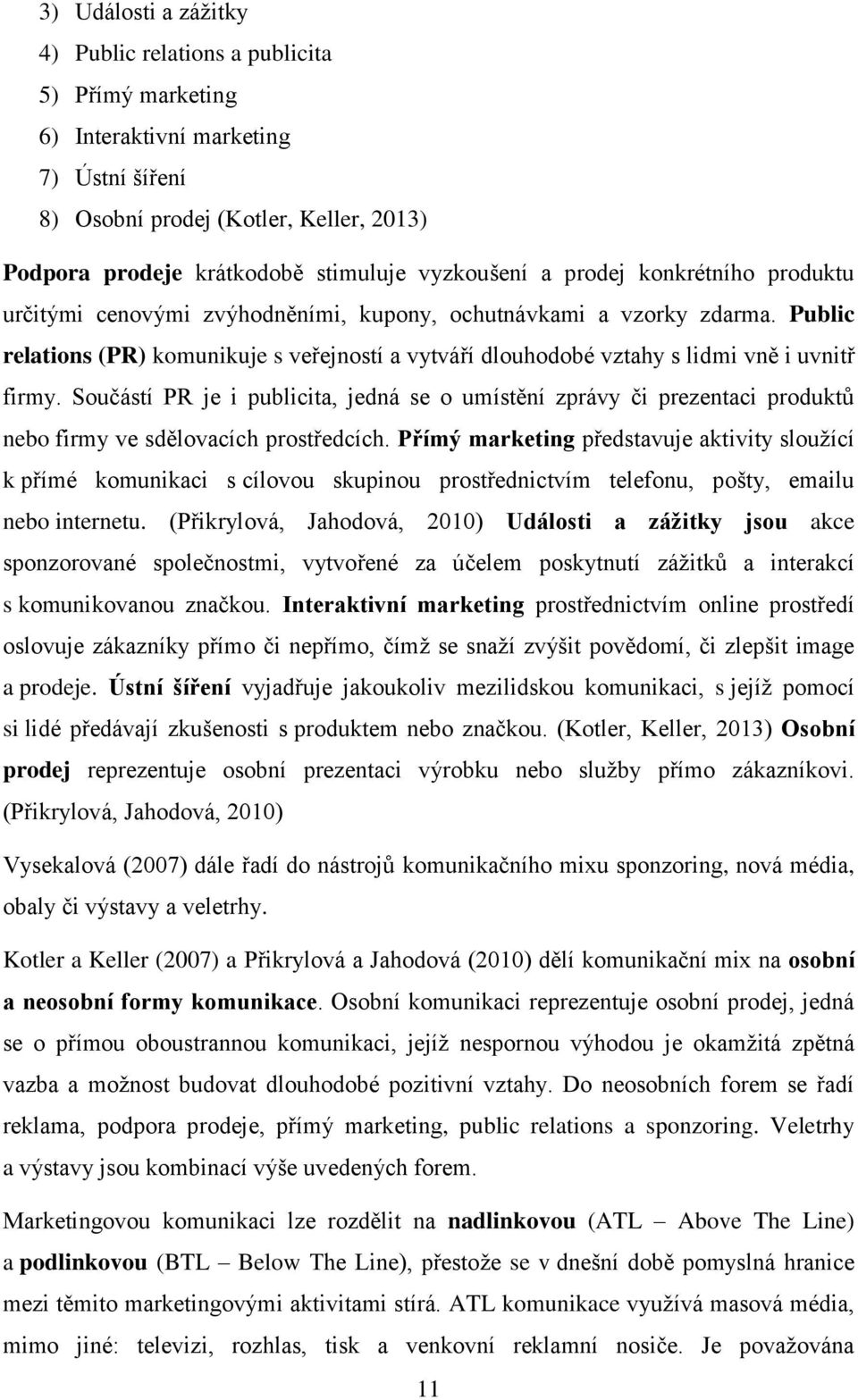 Public relations (PR) komunikuje s veřejností a vytváří dlouhodobé vztahy s lidmi vně i uvnitř firmy.