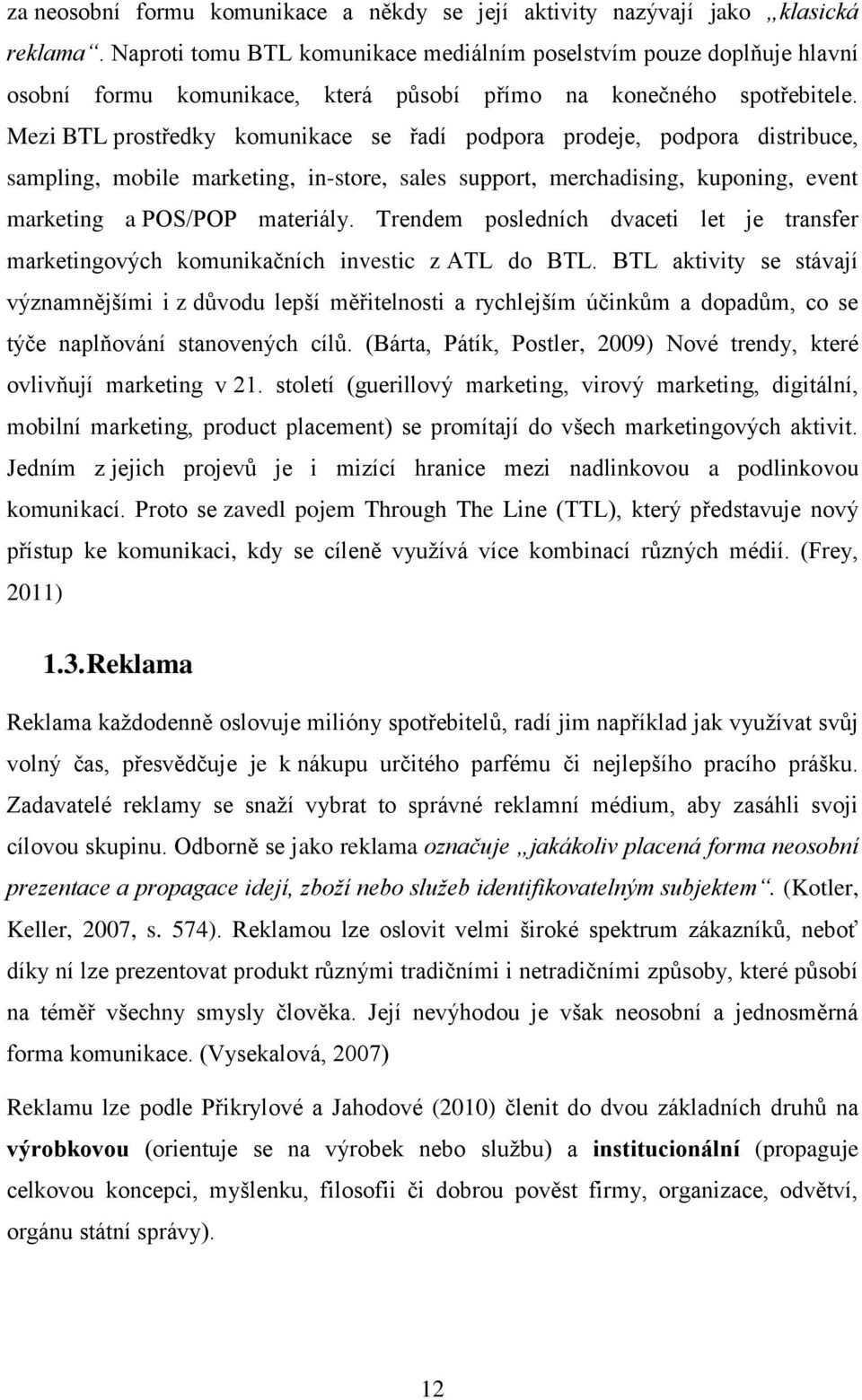 Mezi BTL prostředky komunikace se řadí podpora prodeje, podpora distribuce, sampling, mobile marketing, in-store, sales support, merchadising, kuponing, event marketing a POS/POP materiály.