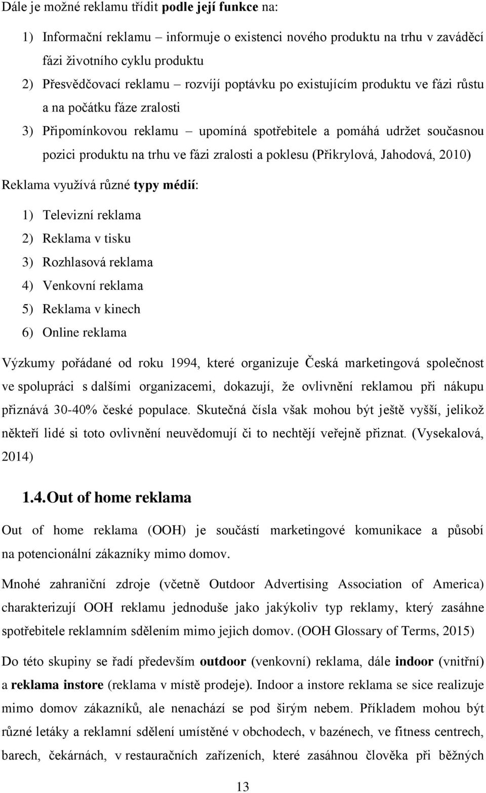 (Přikrylová, Jahodová, 2010) Reklama využívá různé typy médií: 1) Televizní reklama 2) Reklama v tisku 3) Rozhlasová reklama 4) Venkovní reklama 5) Reklama v kinech 6) Online reklama Výzkumy pořádané