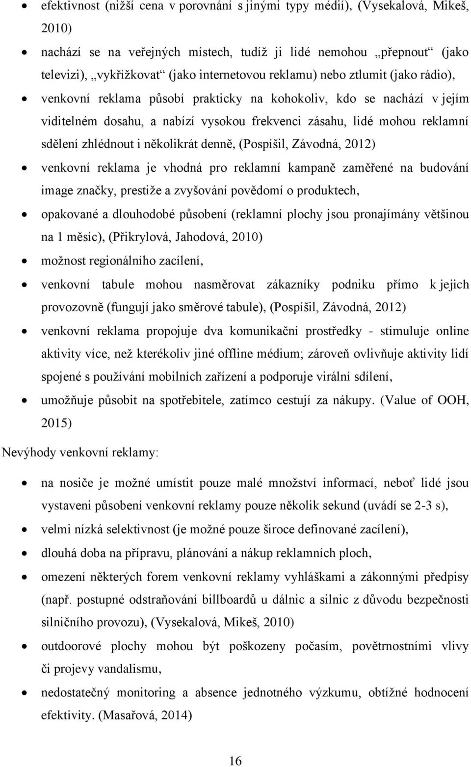 i několikrát denně, (Pospíšil, Závodná, 2012) venkovní reklama je vhodná pro reklamní kampaně zaměřené na budování image značky, prestiže a zvyšování povědomí o produktech, opakované a dlouhodobé