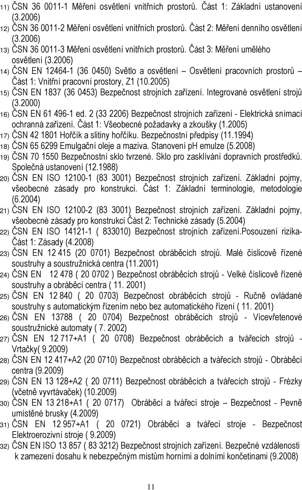 2006) 14) ČSN EN 12464-1 (36 0450) Světlo a osvětlení Osvětlení pracovních prostorů Část 1: Vnitřní pracovní prostory, Z1 (10.2005) 15) ČSN EN 1837 (36 0453) Bezpečnost strojních zařízení.