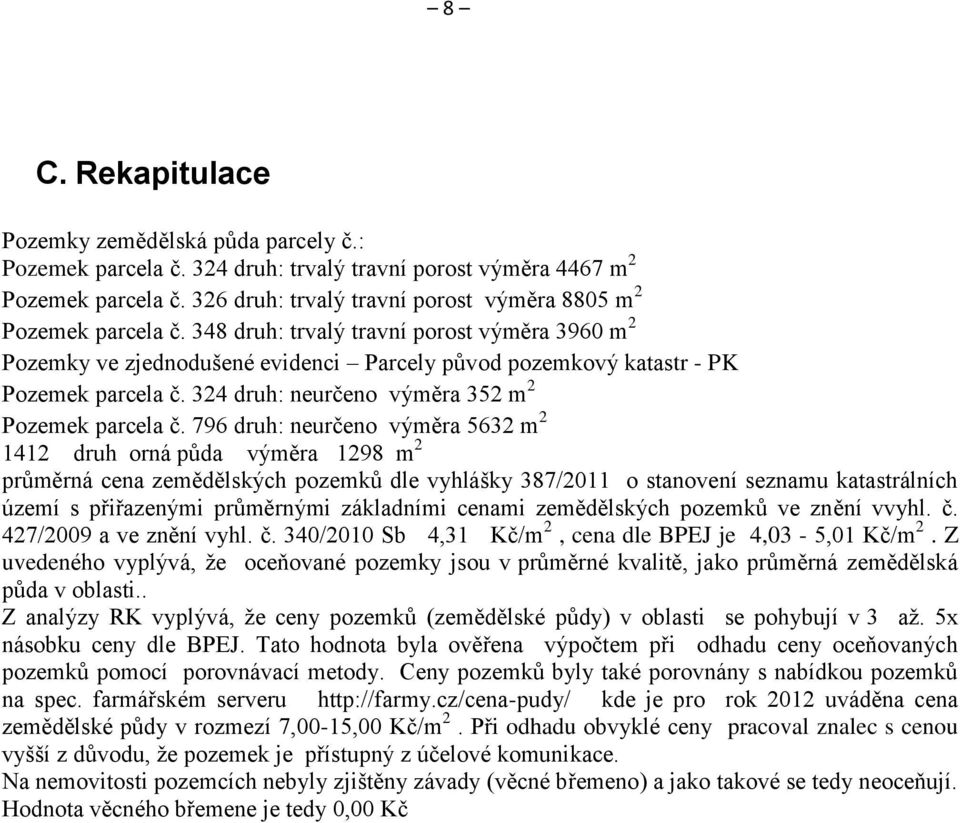 348 druh: trvalý travní porost výměra 3960 m 2 Pozemky ve zjednodušené evidenci Parcely původ pozemkový katastr - PK Pozemek parcela č. 324 druh: neurčeno výměra 352 m 2 Pozemek parcela č.