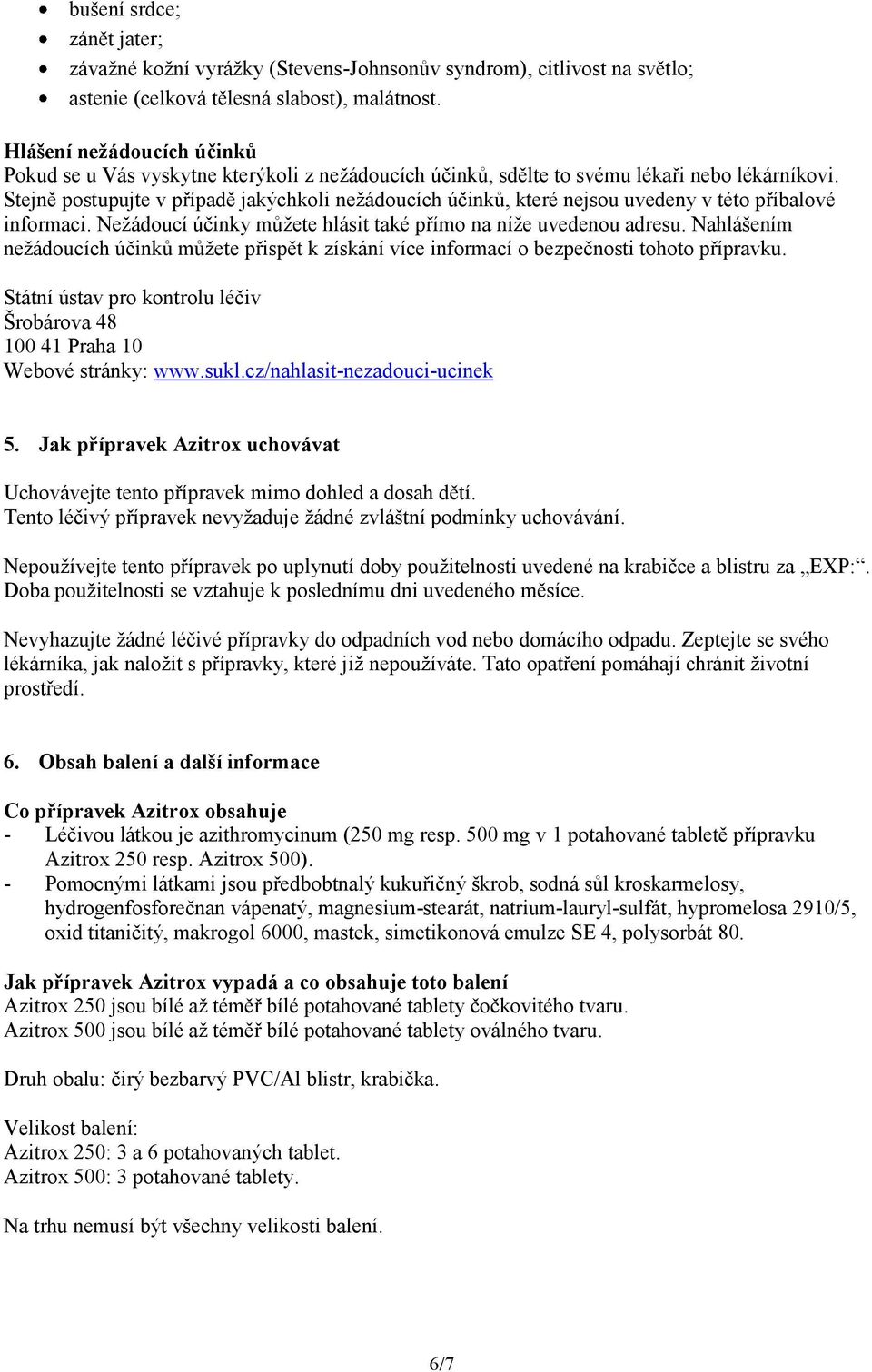 Stejně postupujte v případě jakýchkoli nežádoucích účinků, které nejsou uvedeny v této příbalové informaci. Nežádoucí účinky můžete hlásit také přímo na níže uvedenou adresu.