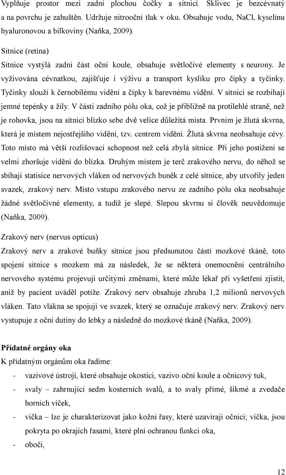 Tyčinky slouží k černobílému vidění a čípky k barevnému vidění. V sítnici se rozbíhají jemné tepénky a žíly.