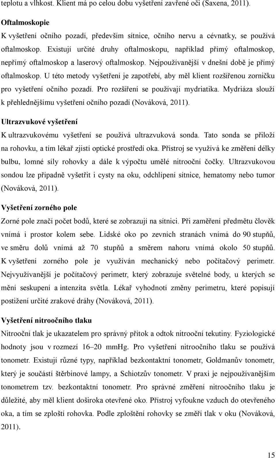 U této metody vyšetření je zapotřebí, aby měl klient rozšířenou zorničku pro vyšetření očního pozadí. Pro rozšíření se používají mydriatika.