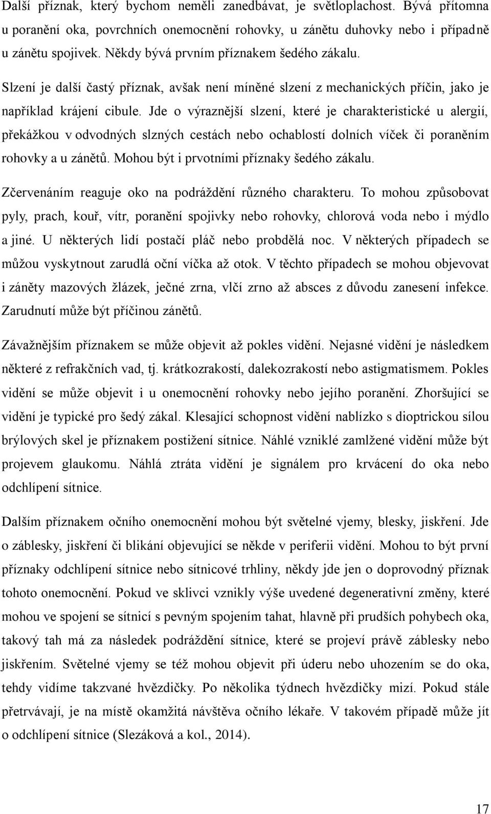 Jde o výraznější slzení, které je charakteristické u alergií, překážkou v odvodných slzných cestách nebo ochablostí dolních víček či poraněním rohovky a u zánětů.