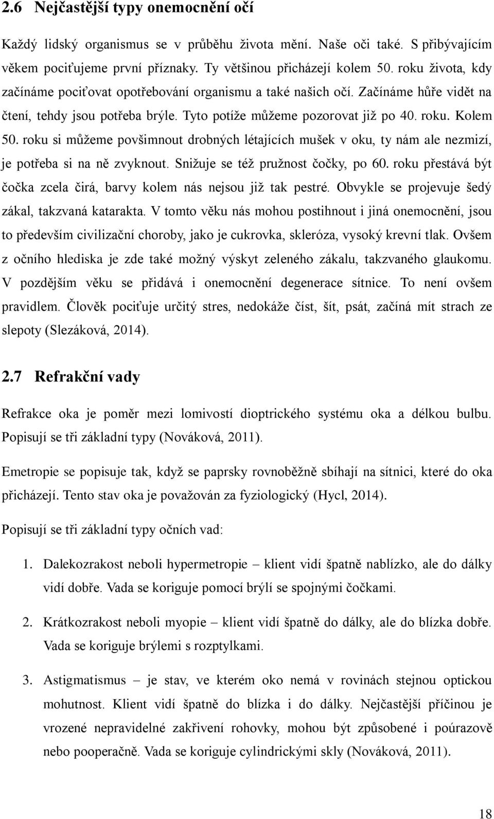 roku si můžeme povšimnout drobných létajících mušek v oku, ty nám ale nezmizí, je potřeba si na ně zvyknout. Snižuje se též pružnost čočky, po 60.