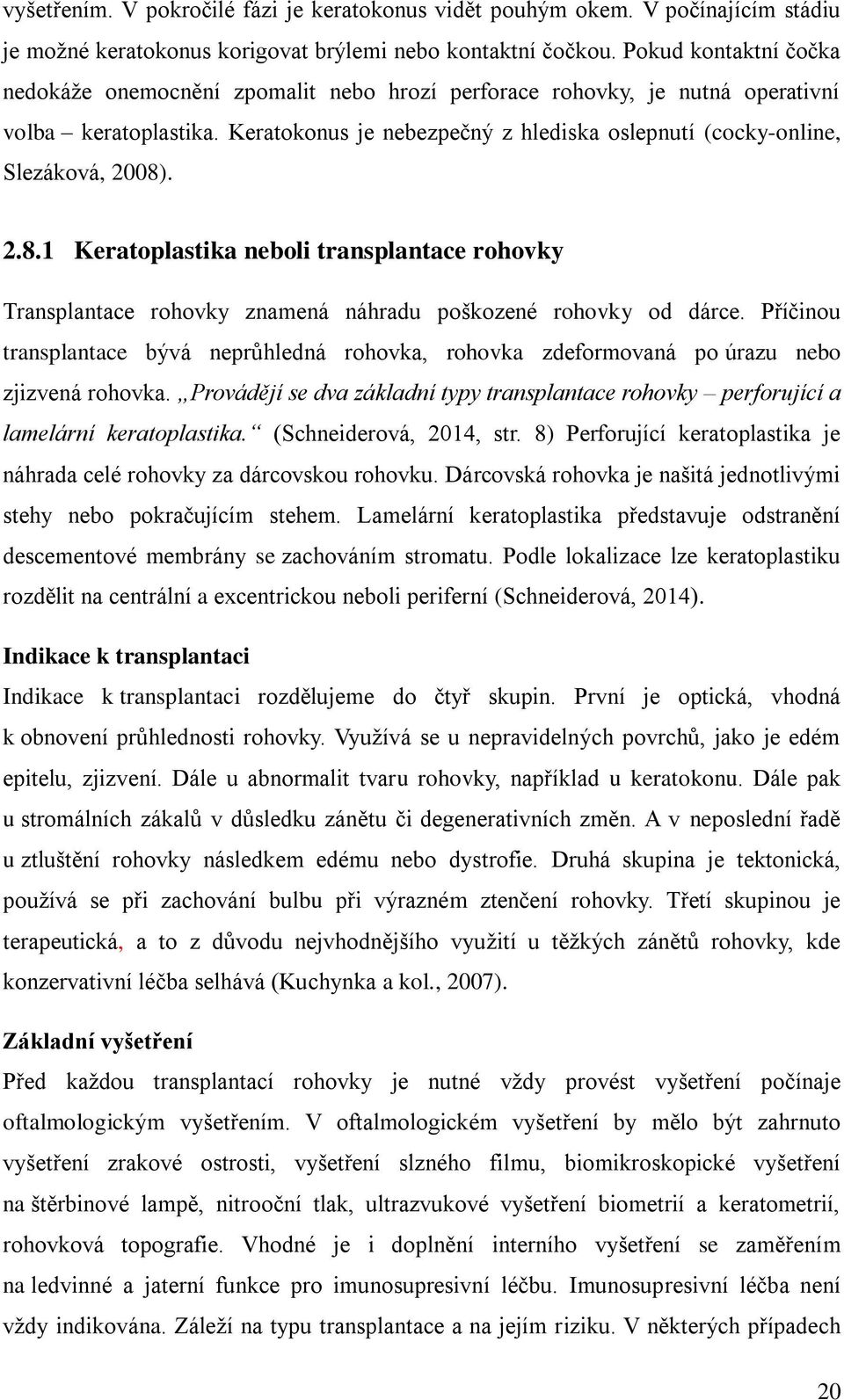 Keratokonus je nebezpečný z hlediska oslepnutí (cocky-online, Slezáková, 2008). 2.8.1 Keratoplastika neboli transplantace rohovky Transplantace rohovky znamená náhradu poškozené rohovky od dárce.