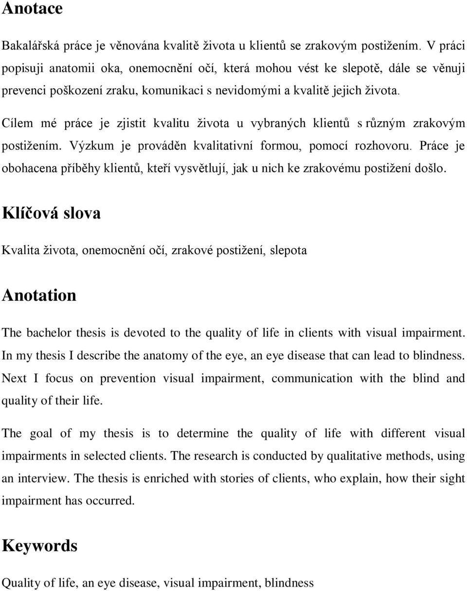 Cílem mé práce je zjistit kvalitu života u vybraných klientů s různým zrakovým postižením. Výzkum je prováděn kvalitativní formou, pomocí rozhovoru.