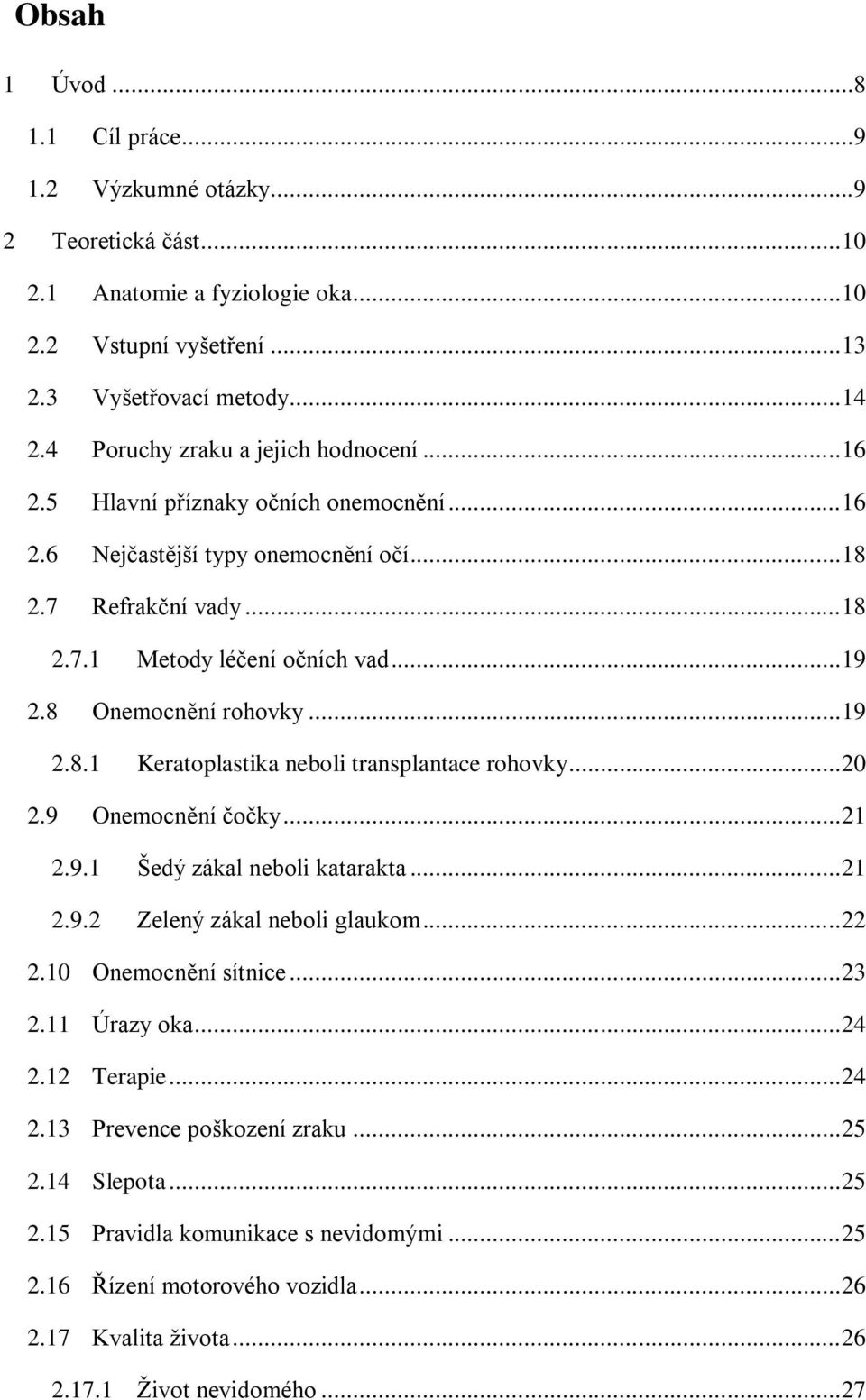 8 Onemocnění rohovky... 19 2.8.1 Keratoplastika neboli transplantace rohovky... 20 2.9 Onemocnění čočky... 21 2.9.1 Šedý zákal neboli katarakta... 21 2.9.2 Zelený zákal neboli glaukom... 22 2.