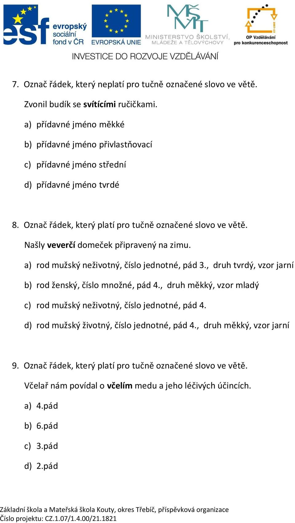 Našly vever í dome ek p ipravený na zimu. a) rod mužský neživotný, íslo jednotné, pád 3., druh tvrdý, vzor jarní b) rod ženský, íslo množné, pád 4.