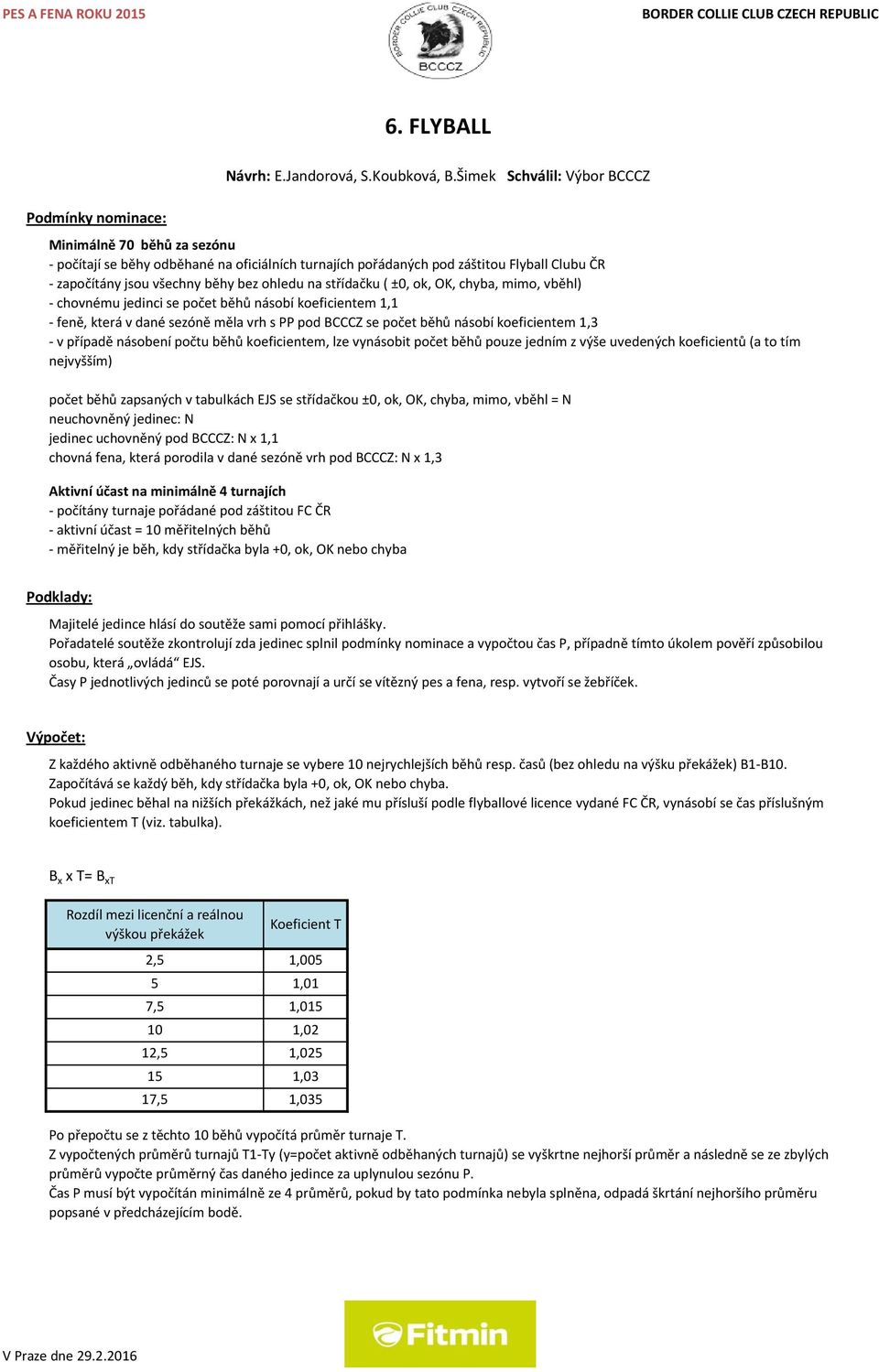 střídačku ( ±0, ok, OK, chyba, mimo, vběhl) chovnému jedinci se počet běhů násobí koeficientem 1,1 feně, která v dané sezóně měla vrh s PP pod BCCCZ se počet běhů násobí koeficientem 1,3 v případě