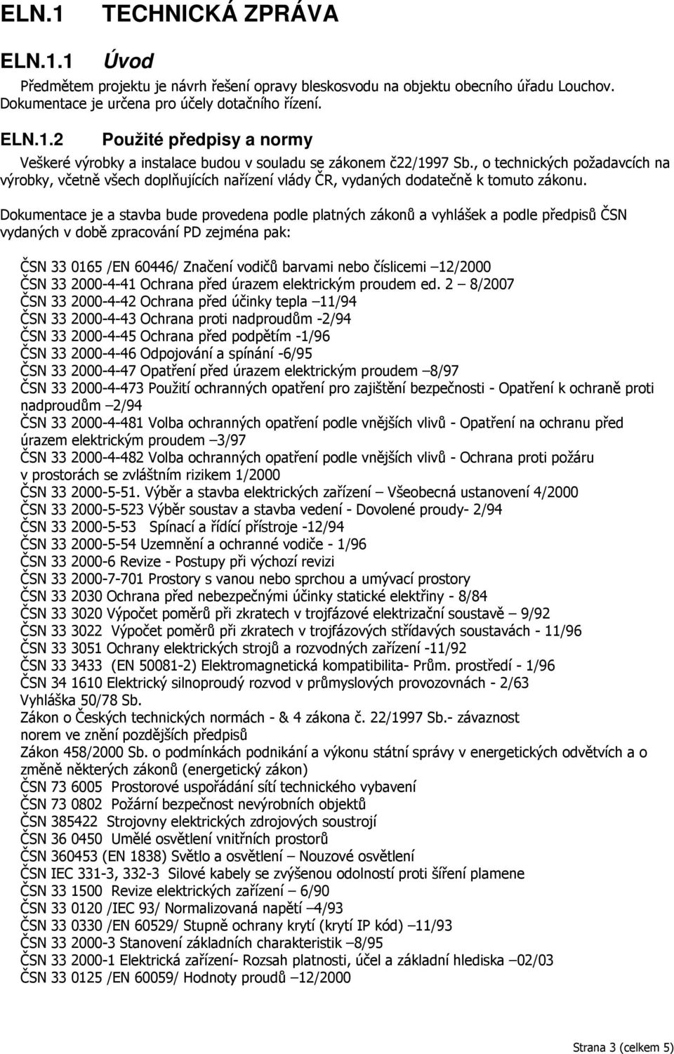 Dokumentace je a stavba bude provedena podle platných zákonů a vyhlášek a podle předpisů ČSN vydaných v době zpracování PD zejména pak: ČSN 33 0165 /EN 60446/ Značení vodičů barvami nebo číslicemi